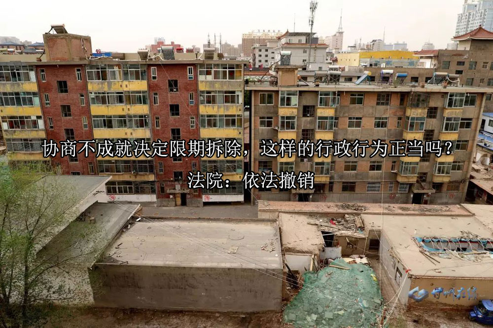 协商不成就决定限期拆除，这样的行政行为正当吗？法院：依法撤销